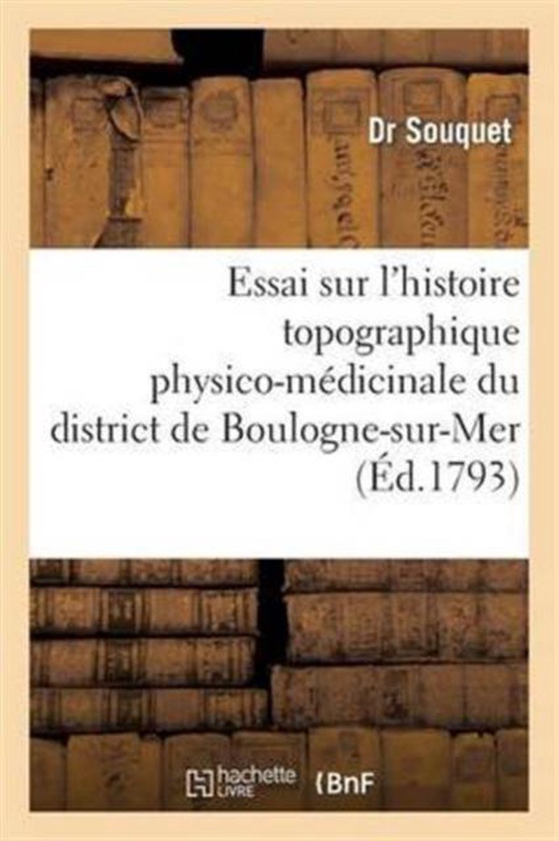 Histoire- Essai Sur l'Histoire Topographique Physico-Médicinale Du District de Boulogne-Sur-Mer - Souquet