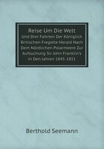 Reise Um Die Welt Und Drei Fahrten Der Koeniglich Britischen Fregatte Herald Nach Dem Noerdlichen Polarmeere Zur Aufsuchung Sir John Franklin's in Den Jahren 1845-1851