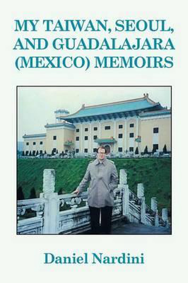 My Taiwan, Seoul, and Guadalajara (Mexico) Memoirs - Daniel Nardini