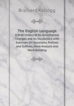 The English Language A Brief History of Its Grammatical Changes and Its Vocabulary. with Exercises On Synonyms, Prefixes and Suffixes, Word-Analysis and Word-Building
