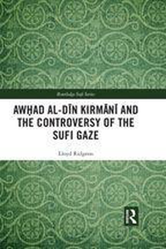 Routledge Sufi Series - Awhad al-Dīn Kirmānī and the Controversy of the Sufi Gaze