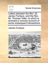 Letters Between the REV. Dr. James Fordyce, and the REV. Mr. Thomas Toller