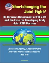 Shortchanging the Joint Fight? An Airman's Assessment of FM 3-24 and the Case for Developing Truly Joint COIN Doctrine: Counterinsurgency, Airpower Myths, Army and Marine Tactical Doctrine, Iraq War