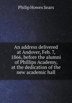 An address delivered at Andover, Feb. 7, 1866, before the alumni of Phillips Academy, at the dedication of the new academic hall