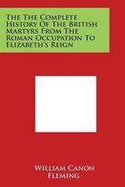 The the Complete History of the British Martyrs from the Roman Occupation to Elizabeth's Reign