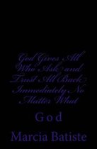 God Gives All Who Ask and Trust All Back Immediately No Matter What
