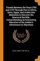 Travels Between the Years 1765 and 1773 Through Part of Africa, Syria, Egypt, and Arabia Into Abyssinia to Discover the Source of the Nile; Comprehending an Interesting Narrative of the Autho