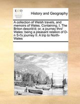 A Collection of Welsh Travels, and Memoirs of Wales. Containing, I. the Briton Describ'd; Or, a Journey Thro' Wales