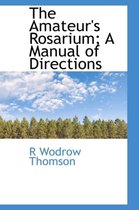 The Amateur's Rosarium; A Manual of Directions