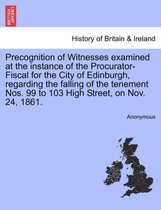 Precognition of Witnesses Examined at the Instance of the Procurator-Fiscal for the City of Edinburgh, Regarding the Falling of the Tenement Nos. 99 to 103 High Street, on Nov. 24,