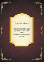 The long roll being a journal of the Civil War as set down during the years 1861-1863