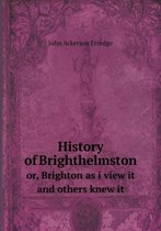 History of Brighthelmston or, Brighton as i view it and others knew it