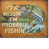 If I'm Missin I'm Probably Fishin.  Metalen wandbord 31,5 x 40,5 cm.