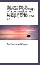 Northern Pacific Railroad. Proceedings of a Convention Held at East Saginaw, Michigan, on the 23d an