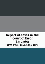 Report of cases in the Court of Error Barbados 1894-1903, 1860, 1863, 1878