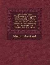 Martin Markards Wirzburgischen Pfarrers Zu Trunstadt, ... Neue Geheimnip Redigten Auf Alle Vornehmere Feste Des Herrn