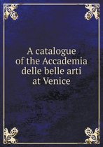 A Catalogue of the Accademia Delle Belle Arti at Venice