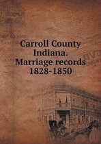 Carroll County Indiana. Marriage records 1828-1850