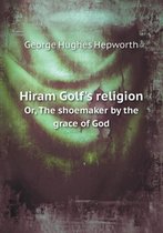 Hiram Golf's Religion Or, the Shoemaker by the Grace of God