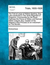 The Trial at Large of William Sparling, Esq Late Lieutenant in the Tenth Regiment of Dragoons, Commanded by His Royal Highness the Prince of Wales; And Samuel Martin Colquitt, Esq. Captain of