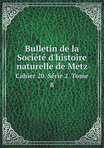 Bulletin de la Societe d'histoire naturelle de Metz Cahier 20. Serie 2. Tome 8