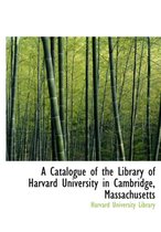 A Catalogue of the Library of Harvard University in Cambridge, Massachusetts