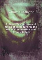 Indiana Masonic Law and Forms of Procedure for the Use of Freemansons and Masonic Lodges