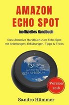 Amazon Echo Spot - Inoffizielles Handbuch: Das Ultimative Handbuch Zum Echo Spot Mit Alexa, Anleitungen, Erkl�rungen, Tipps & Tricks, Zubeh�r + Ifttt