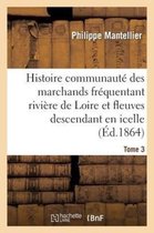 Histoire- Histoire de la Communaut� Des Marchands Fr�quentant La Rivi�re de Loire Tome 3
