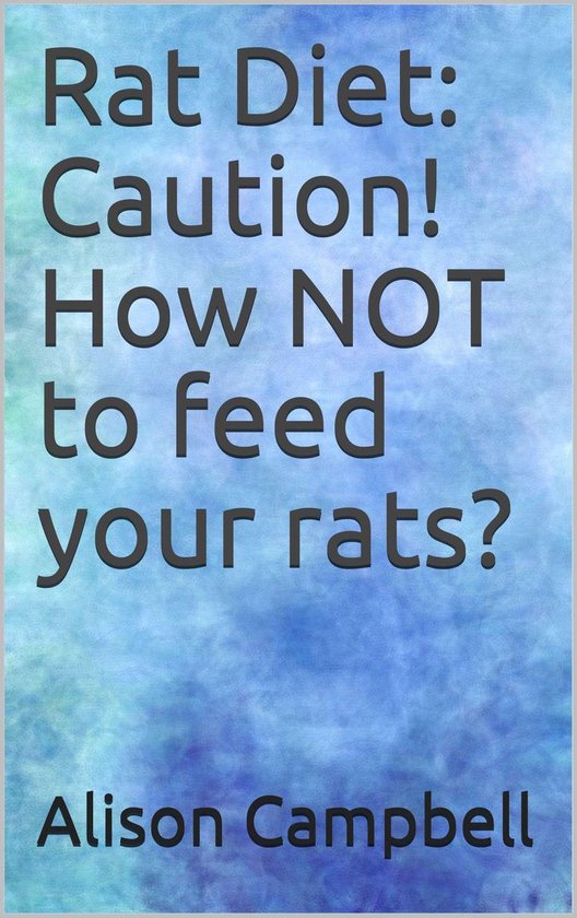 Rat Diet Caution! How NOT to feed your rats? (ebook), Alison Campbell