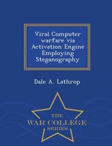 Viral Computer Warfare Via Activation Engine Employing Steganography - War College Series