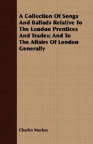 A Collection Of Songs And Ballads Relative To The London Prentices And Trades; And To The Affairs Of London Generally