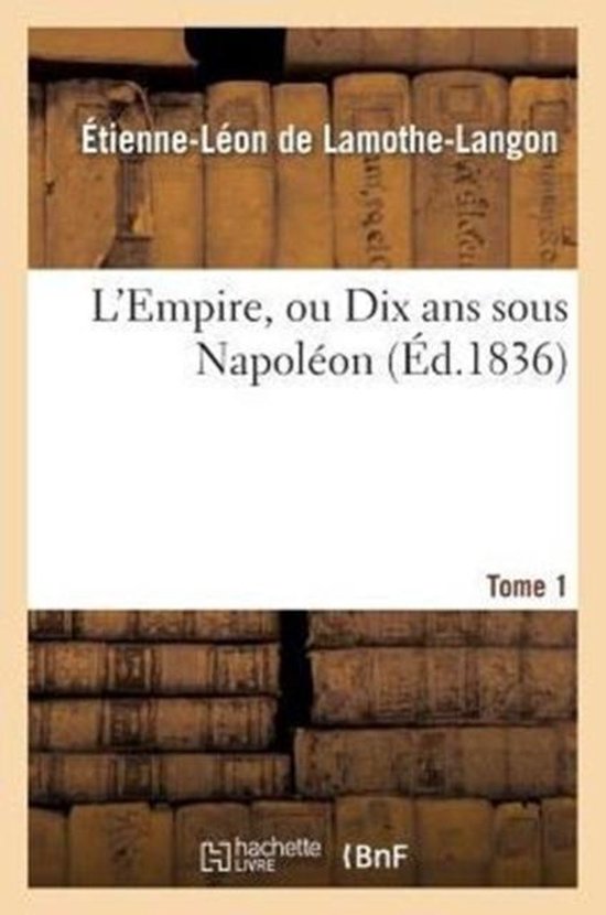 L'Empire, Ou Dix ANS Sous Napol�on. Tome 1