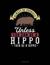 Always Be Yourself Unless You Can Be a Hippo Then Be a Hippo