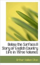 Below the Surface.a Story of English Country Life in Three Volumes