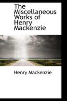The Miscellaneous Works of Henry MacKenzie