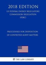 Procedures for Disposition of Contested Audit Matters (Us Federal Energy Regulatory Commission Regulation) (Ferc) (2018 Edition)