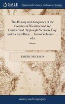 The History and Antiquities of the Counties of Westmorland and Cumberland. By Joseph Nicolson, Esq; and Richard Burn, ... In two Volumes. ... of 2; Volume 1