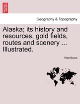 Alaska; Its History and Resources, Gold Fields, Routes and Scenery ... Illustrated.