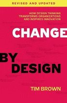 Change by Design, Revised and Updated How Design Thinking Transforms Organizations and Inspires Innovation
