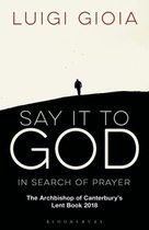 Say it to God In Search of Prayer The Archbishop of Canterbury's Lent Book 2018