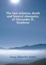 The last sickness, death and funeral obsequies, of Alexander H. Stephens