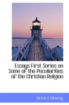 Essays First Series on Some of the Peculiarities of the Christian Religion