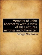 Memoirs of John Abernethy with a View of His Lectures Writings and Character