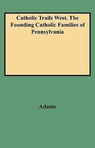 Catholic Trails West. The Founding Catholic Families of Pennsylvania