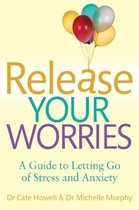 Release Your Worries - A Guide To Letting Go Of Stress & Anx