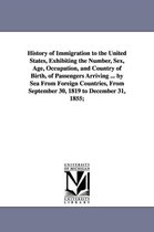 History of Immigration to the United States, Exhibiting the Number, Sex, Age, Occupation, and Country of Birth, of Passengers Arriving ... by Sea From Foreign Countries, From Septe