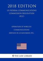 Operation of Wireless Communications Services in 2.3 Ghz Band, Etc. (Us Federal Communications Commission Regulation) (Fcc) (2018 Edition)
