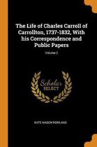 The Life of Charles Carroll of Carrollton, 1737-1832, with His Correspondence and Public Papers; Volume 2
