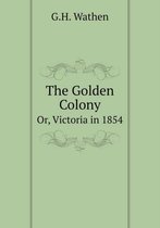 The Golden Colony Or, Victoria in 1854